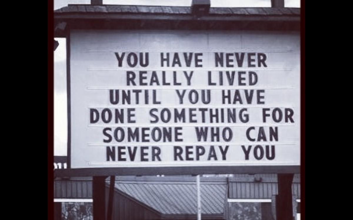 You have never really lived until you have done something for someone who can never repay you.